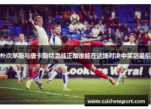 朴次茅斯与唐卡斯特激战正酣谁能在这场对决中笑到最后